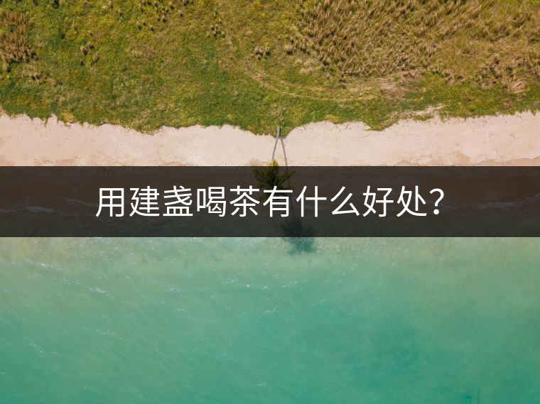 用建盞喝茶有什么好處？