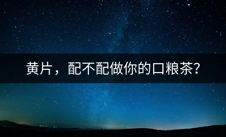 黃片，配不配做你的口糧茶？