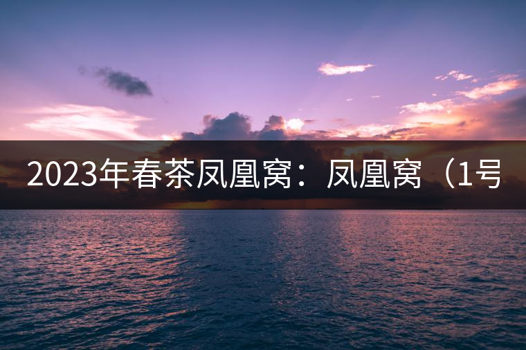 2023年春茶鳳凰窩：鳳凰窩（1號(hào)）20000-25000元／公斤；鳳凰窩（2號(hào)）2000-3000元／公斤；古樹(shù)：3000-5000元／公斤；鳳凰山混采古樹(shù)茶1000-2000元／公斤；鳳凰山精選古樹(shù)茶3000-5000元／公斤