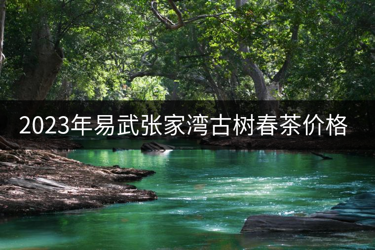2023年易武張家灣古樹(shù)春茶價(jià)格是多少？