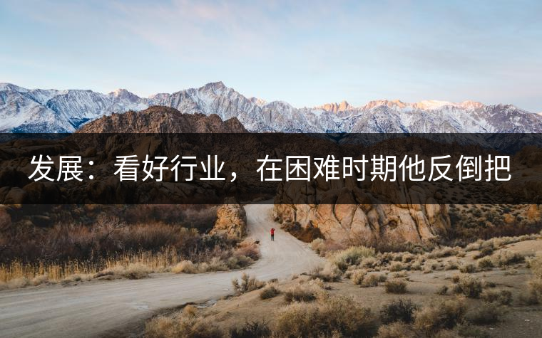 發(fā)展：看好行業(yè)，在困難時期他反倒把店面擴大了