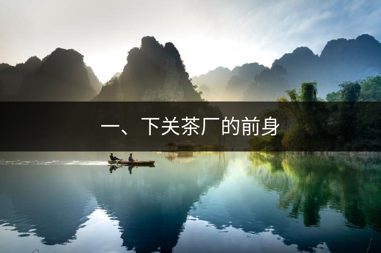 一、下關(guān)茶廠(chǎng)的前身