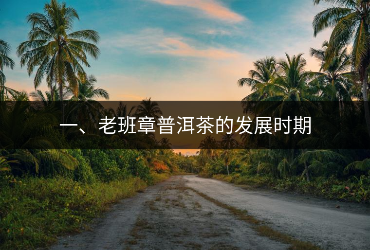 一、老班章普洱茶的發(fā)展時期