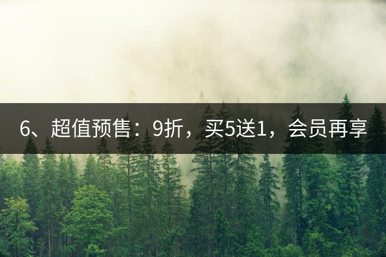 6、超值預(yù)售：9折，買5送1，會員再享折上折！