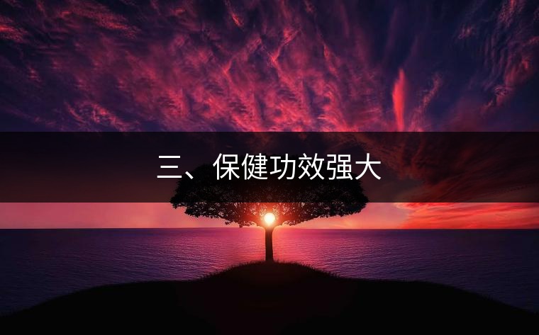 三、保健功效強(qiáng)大