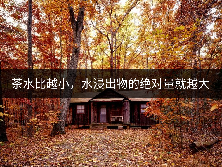 茶水比越小，水浸出物的絕對量就越大。