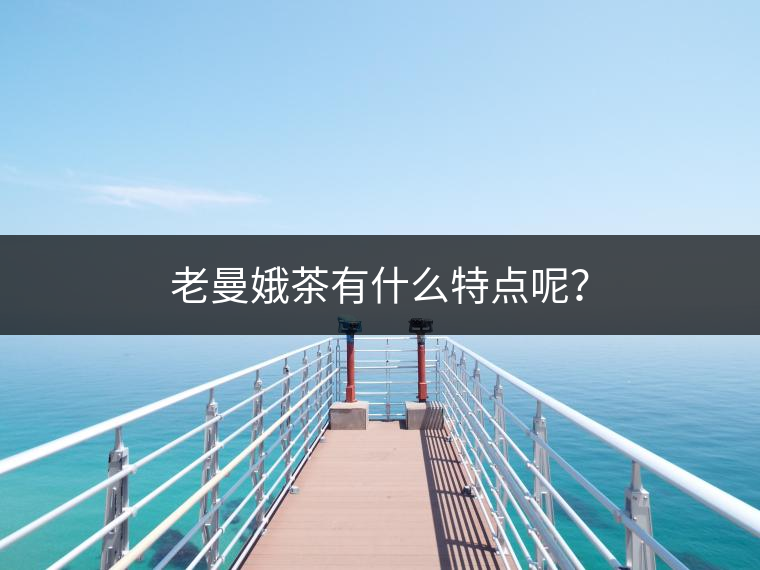 老曼娥茶有什么特點呢？