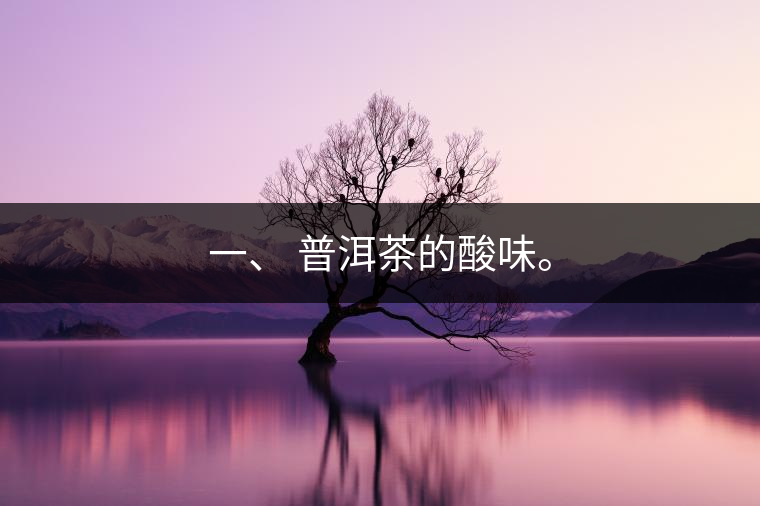 一、?普洱茶的酸味。