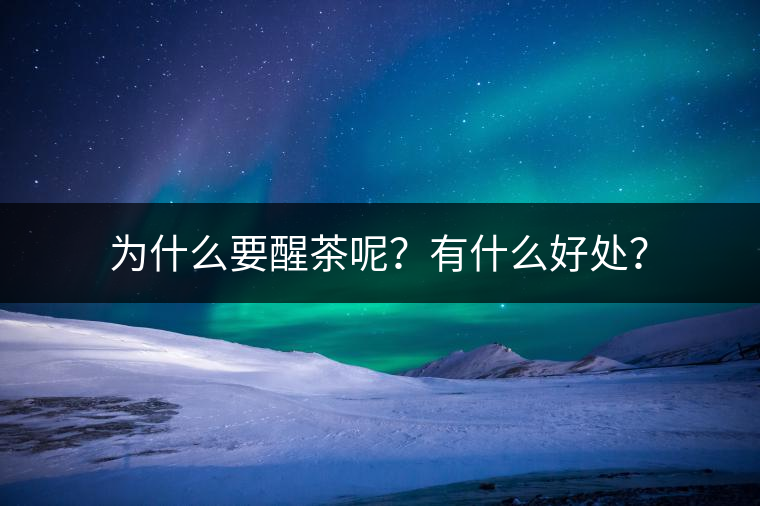 為什么要醒茶呢？有什么好處？