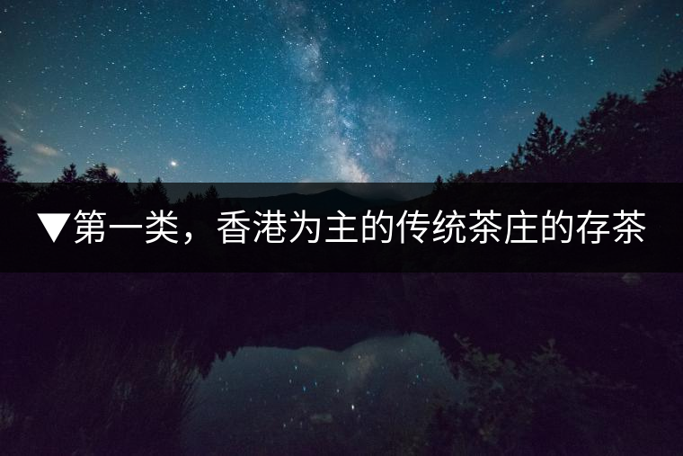 ▼第一類，香港為主的傳統(tǒng)茶莊的存茶