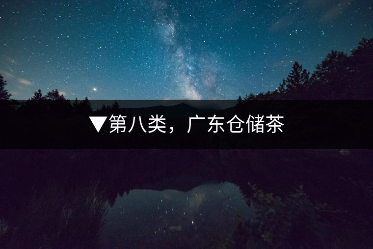 ▼第八類，廣東倉儲(chǔ)茶