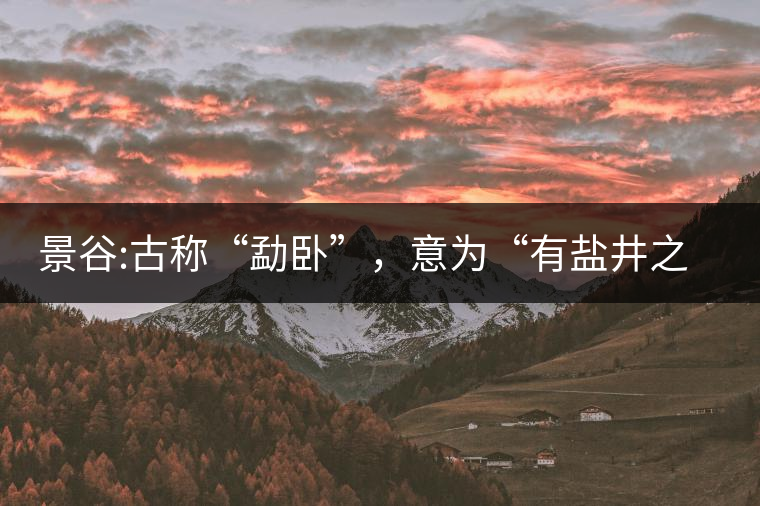 景谷:古稱“勐臥”，意為“有鹽井之地”景谷縣，地處無量山脈西南側(cè)