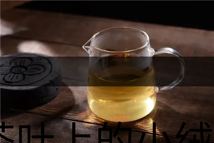 茶葉上的小絨毛有什么用？